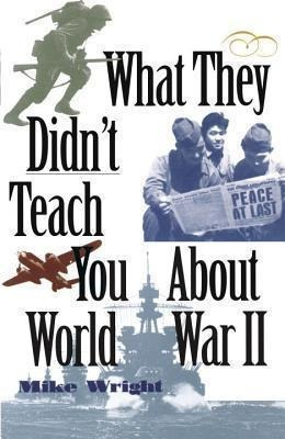 What They Didn't Teach You About World War Ii - Mike Wrig...