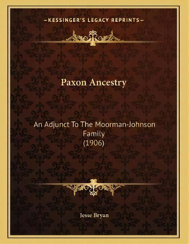 Paxon Ancestry : An Adjunct To The Moorman-johnson Family (1906), De Jesse Bryan. En Inglés