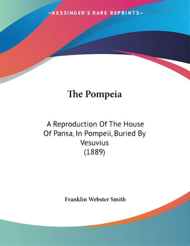 The Pompeia: A Reproduction Of The House Of Pansa, In Pompeii, Buried By Vesuvius (1889), De Smith, Franklin Webster. Editorial Kessinger Pub Llc, Tapa Blanda En Inglés