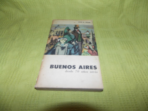 Buenos Aires Desde 70 Años Atrás - José A. Wilde