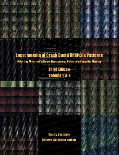 Encyclopedia Of Crash Dump Analysis Patterns, Volume 1, A-j : Detecting Abnormal Software Structu..., De Dmitry Vostokov. En Inglés