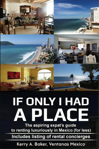 If Only I Had A Place: The Aspiring Expat's Guide To How To Rent Luxuriously In Mexico, De Baker, Kerry Ann. Editorial Createspace, Tapa Blanda En Inglés