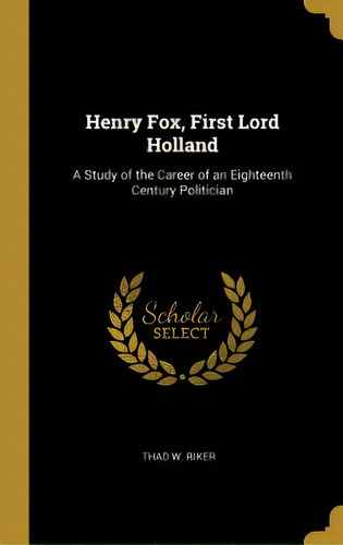 Henry Fox, First Lord Holland: A Study Of The Career Of An Eighteenth Century Politician, De Riker, Thad W.. Editorial Wentworth Pr, Tapa Dura En Inglés