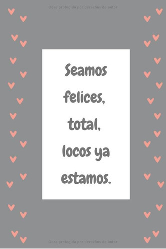 Seamos Felices Total Locos Ya Estamos : Libreta Diario Agend