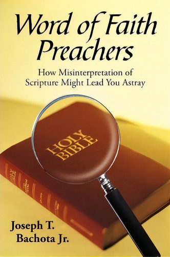Word Of Faith Preachers: How Misinterpretation Of Scripture Might Lead You Astray, De Jr. Joseph Bachota., Vol. 1. Editorial Iuniverse, Tapa Blanda En Inglés