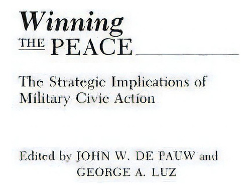 Winning The Peace : The Strategic Implications Of Military Civic Action, De John W. De Pauw. Editorial Abc-clio, Tapa Dura En Inglés