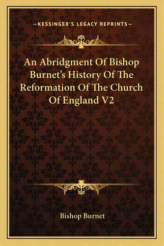 An Abridgment Of Bishop Burnet's History Of The Reformation Of The Church Of England V2, De Burnet, Bishop. Editorial Kessinger Pub Llc, Tapa Blanda En Inglés