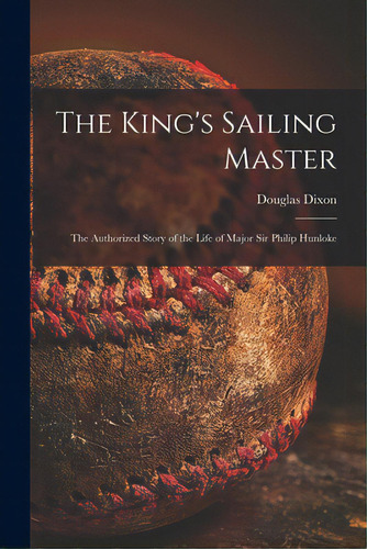 The King's Sailing Master; The Authorized Story Of The Life Of Major Sir Philip Hunloke, De Dixon, Douglas. Editorial Hassell Street Pr, Tapa Blanda En Inglés
