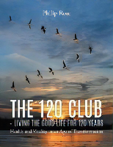 The 120 Club - Living The Good Life For 120 Years, De Philip Rose. Editorial Go To Publish, Tapa Blanda En Inglés