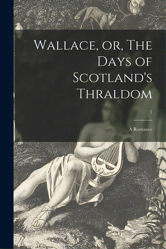 Wallace, Or, The Days Of Scotland's Thraldom: A Romance; 1, De Anonymous. Editorial Legare Street Pr, Tapa Blanda En Inglés