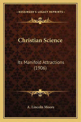 Christian Science: Its Manifold Attractions (1906), De Moore, A. Lincoln. Editorial Kessinger Pub Llc, Tapa Blanda En Inglés