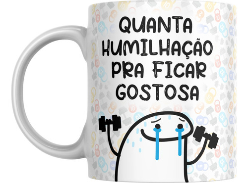 Caneca Quanta Humilhação Pra Ficar Gostosa!