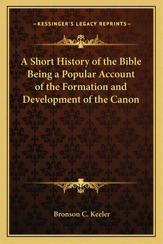 A Short History Of The Bible Being A Popular Account Of The Formation And Development Of The Canon, De Keeler, Bronson C.. Editorial Kessinger Pub Llc, Tapa Blanda En Inglés