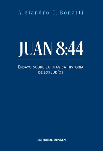 Juan 8:44: Ensayo Sobre La Tragica Historia De Los Judios, De Bonatti, Alejandro., Vol. 1. Editorial Dunken, Tapa Blanda En Español, 2022