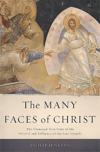 The Many Faces Of Christ : The Thousand-year Story Of The Survival And Influence Of The Lost Gospels, De Philip Jenkins. Editorial Ingram Publisher Services Us, Tapa Dura En Inglés