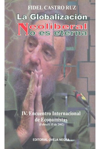 La Globalizacion Neoliberal No Es Eterna: La Globalizacion Neoliberal No Es Eterna, De Castro Ruz Fidel. Editorial Oveja Negra, Tapa Blanda, Edición 1 En Español, 2003