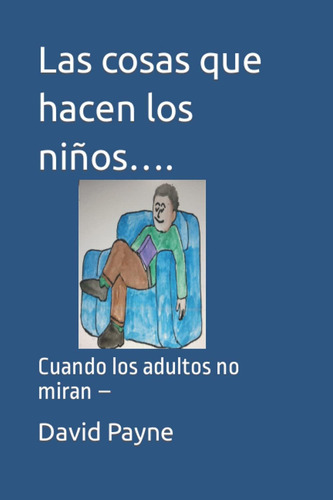 Las Cosas Que Hacen Los Niños.cuando Los Adultos No Miran ' (spanish Edition), De Payne, David L.., Vol. 1. Editorial Oem, Tapa Blanda En Español