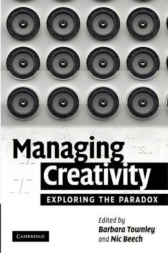 Managing Creativity: Exploring The Paradox, De Barbara Townley., Vol. 1. Editorial Cambridge University Press, Tapa Blanda En Inglés