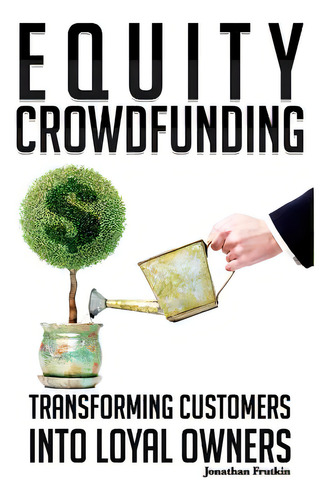 Equity Crowdfunding: Transforming Customers Into Loyal Owners, De Frutkin, Jonathan. Editorial Createspace, Tapa Blanda En Inglés