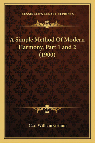 A Simple Method Of Modern Harmony, Part 1 And 2 (1900), De Grimm, Carl William. Editorial Kessinger Pub Llc, Tapa Blanda En Inglés