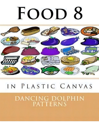 Food 8 : In Plastic Canvas: In Plastic Canvas, De Dancing Dolphin Patterns., Vol. 1. Editorial Createspace Independent Publishing Platform, Tapa Blanda En Inglés