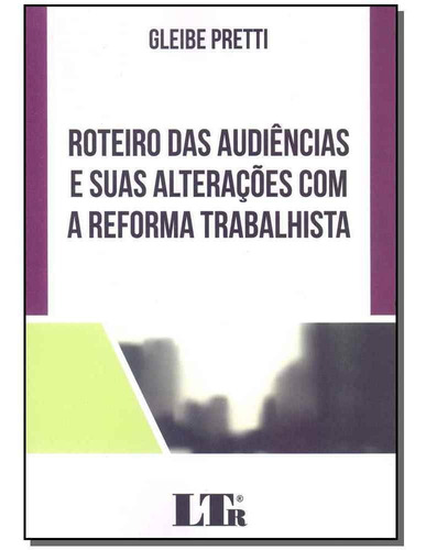 Roteiro Das Audiências E Suas Alterações Com A Reforma Tr, De Gleibe Pretti. Editora Ltr, Capa Mole Em Português