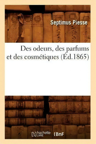 Des Odeurs, Des Parfums Et Des Cosmetiques (ed.1865), De Baconniere De Salverte A. Editorial Hachette Livre - Bnf, Tapa Blanda En Francés