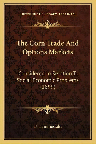The Corn Trade And Options Markets : Considered In Relation To Social Economic Problems (1899), De F Hammesfahr. Editorial Kessinger Publishing, Tapa Blanda En Inglés