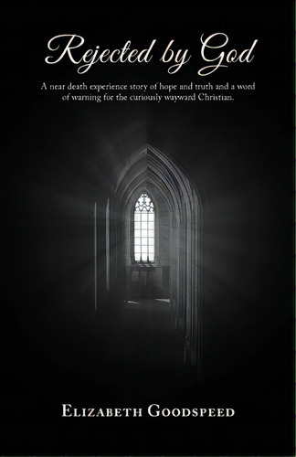 Rejected By God: A Near Death Experience Story Of Hope And Truth And A Word Of Warning For The Cu..., De Goodspeed, Elizabeth. Editorial Trilogy Christian Pub, Tapa Blanda En Inglés