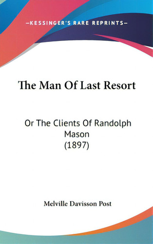 The Man Of Last Resort: Or The Clients Of Randolph Mason (1897), De Post, Melville Davisson. Editorial Kessinger Pub Llc, Tapa Dura En Inglés