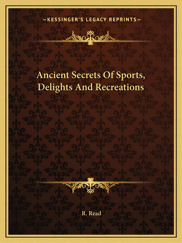 Ancient Secrets Of Sports, Delights And Recreations, De Read, R.. Editorial Kessinger Pub Llc, Tapa Blanda En Inglés