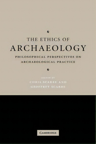 The Ethics Of Archaeology : Philosophical Perspectives On Archaeological Practice, De Chris Scarre. Editorial Cambridge University Press, Tapa Dura En Inglés