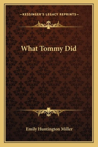 What Tommy Did, De Miller, Emily Huntington. Kessinger's Legacy Reprints, Vol. 1. Editorial Kessinger Pub Llc, Tapa Blanda En Inglés