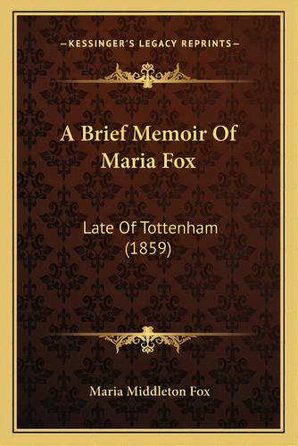 A Brief Memoir Of Maria Fox: Late Of Tottenham (1859), De Fox, Maria Middleton. Editorial Kessinger Pub Llc, Tapa Blanda En Inglés