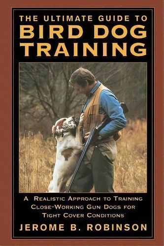 Ultimate Guide To Bird Dog Training : A Realistic Approach To Training Close-working Gun Dogs For..., De Jerome B. Robinson. Editorial Rowman & Littlefield, Tapa Blanda En Inglés