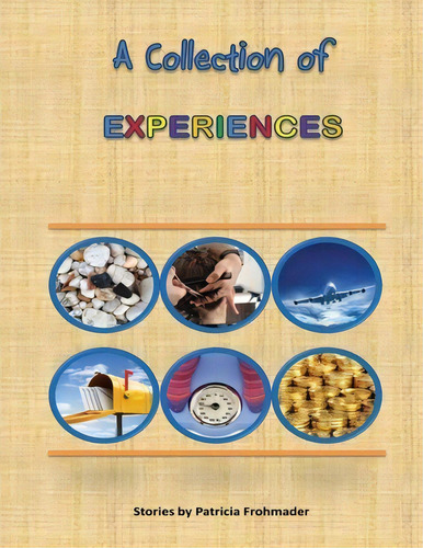 A Collection Of Experiences : Stories By Patricia Frohmader, De Patricia May Frohmader., Vol. 1. Editorial Createspace Independent Publishing Platform, Tapa Blanda En Inglés