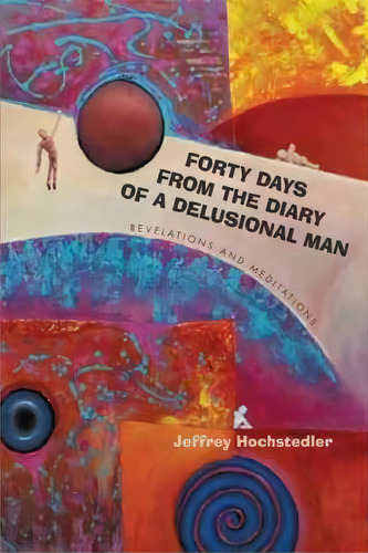 Forty Days From The Diary Of A Delusional Man, De Jeffrey Hochstedler. Editorial Iuniverse, Tapa Dura En Inglés