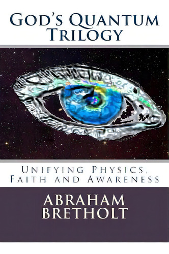 God's Quantum Trilogy: Unifying Physics, Faith And Awareness, De Bretholt Ph. D., Abraham. Editorial Createspace, Tapa Blanda En Inglés