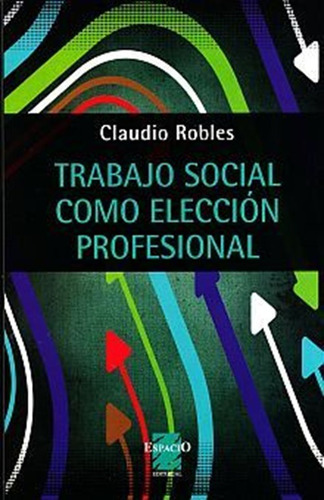 Trabajo Social Como Eleccion Profesional, El, De Robles, Claudio. Editorial Espacio, Tapa Blanda, Edición 1.0 En Español, 2013