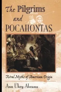 The Pilgrims And Pocahontas : Rival Myths Of American Ori...