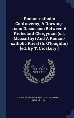 Roman-catholic Controversy, A Drawing-room Discussion Between A Protestant Clergyman (c.f. Maccar..., De Maccarthy, Charles Fennell. Editorial Chizine Pubn, Tapa Dura En Inglés