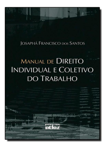 Manual De Direito Individual E Coletivo Do Trabalho, De Josaphá Francisco Dos Santos. Editora Atlas - Grupo Gen, Capa Mole Em Português