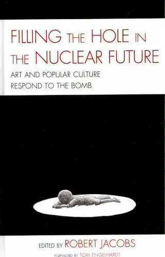 Filling The Hole In The Nuclear Future : Art And Popular Culture Respond To The Bomb, De Robert Jacobs. Editorial Lexington Books, Tapa Dura En Inglés