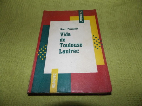 Vida De Toulouse Lautrec - Henri Perruchot - Hachette