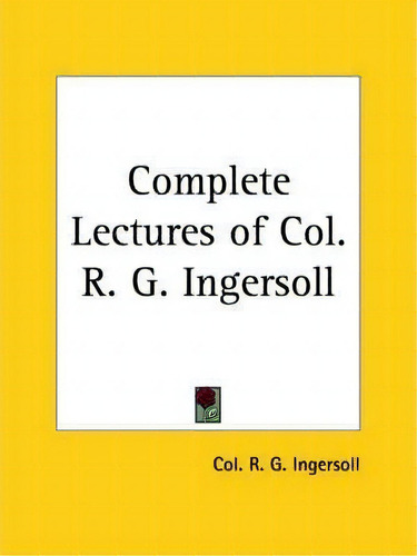Complete Lectures Of Col. R. G. Ingersoll (1900), De Col R. G. Ingersoll. Editorial Kessinger Publishing Co, Tapa Blanda En Inglés