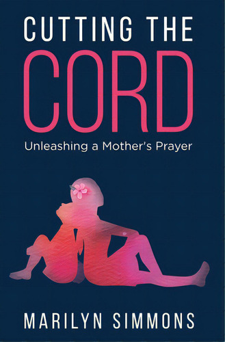 Cutting The Cord: Unleashing A Mother's Prayers, De Simmons, Marilyn. Editorial Lightning Source Inc, Tapa Blanda En Inglés