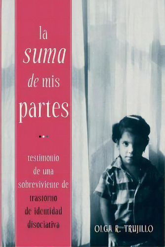 La Suma De Mis Partes : Testimonio De Una Sobreviviente De Trastorno De Identidad Disociativa, De Olga Trujillo. Editorial Tortuga Publishing, Tapa Blanda En Español