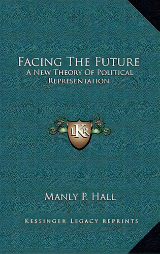 Facing The Future: A New Theory Of Political Representation, De Hall, Manly P.. Editorial Kessinger Pub Llc, Tapa Dura En Inglés