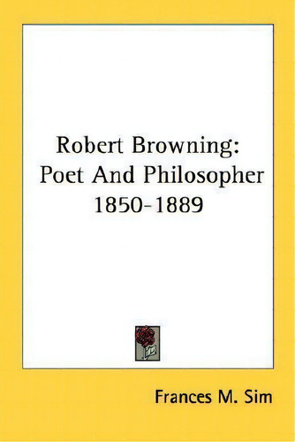 Robert Browning: 1850-1889, De Frances M Sim., Vol. 1. Editorial Kessinger Publishing, Tapa Blanda En Inglés