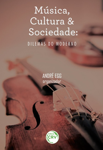 Música, cultura e sociedade: dilemas do moderno, de  Egg, André. Editora CRV LTDA ME, capa mole em português, 2016